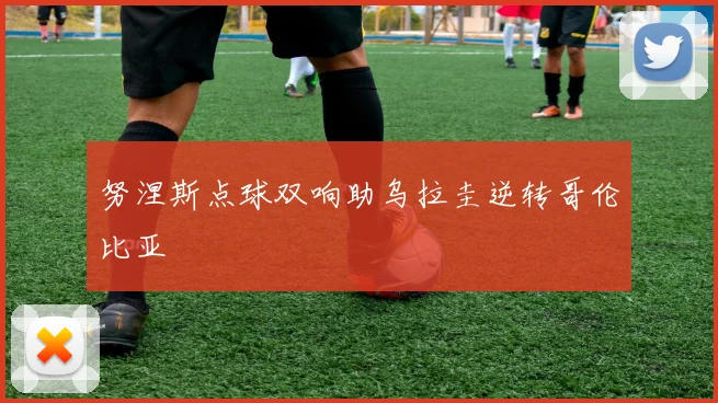 努涅斯点球双响助乌拉圭逆转哥伦比亚