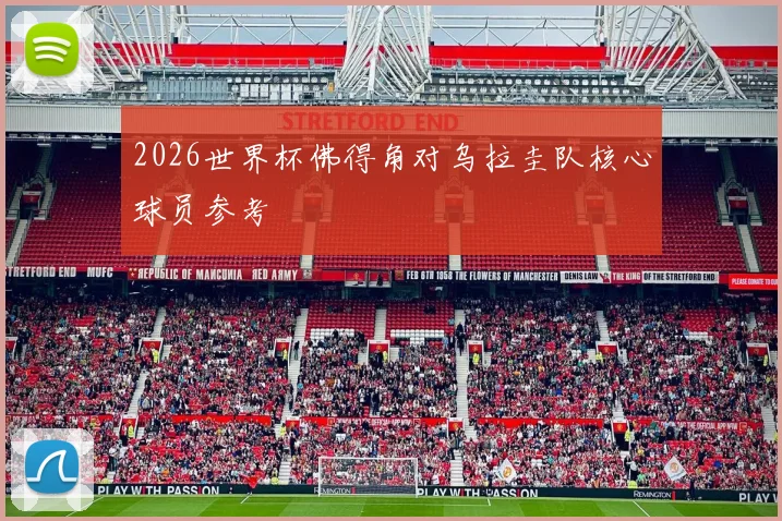 2026世界杯佛得角对乌拉圭队核心球员参考