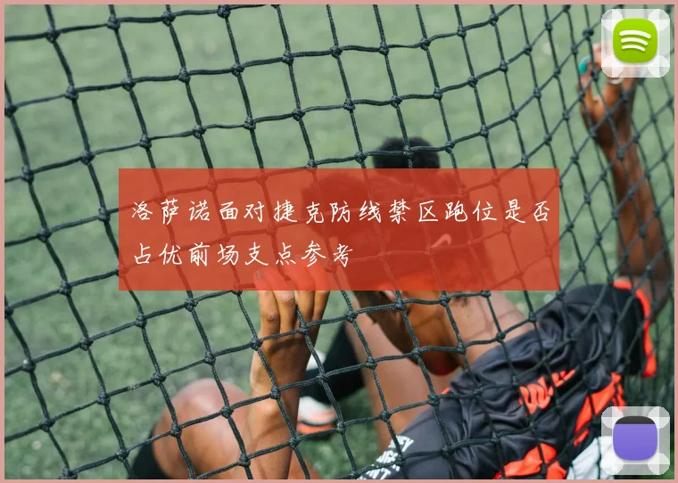 洛萨诺面对捷克防线禁区跑位是否占优前场支点参考