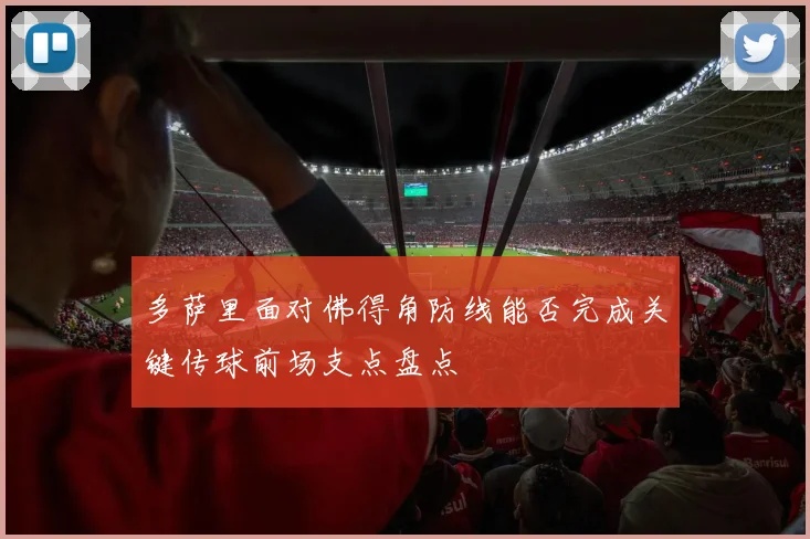 多萨里面对佛得角防线能否完成关键传球前场支点盘点