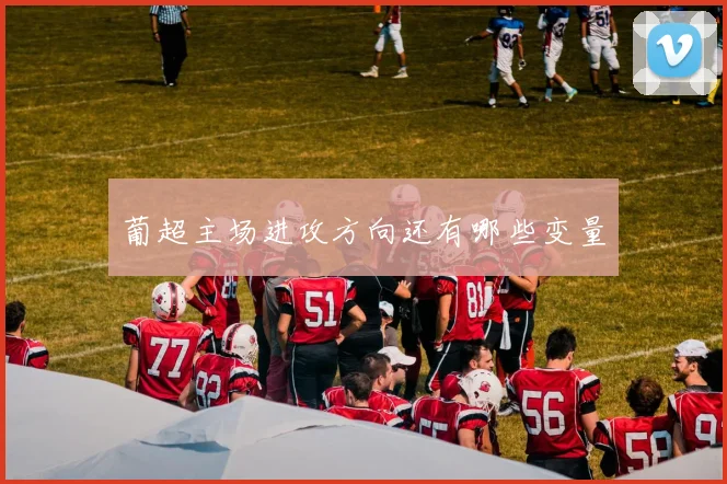 葡超主场进攻方向还有哪些变量