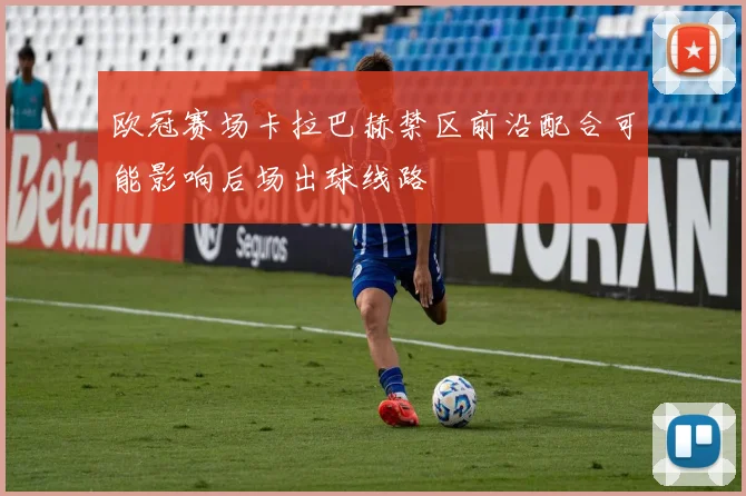 欧冠赛场卡拉巴赫禁区前沿配合可能影响后场出球线路