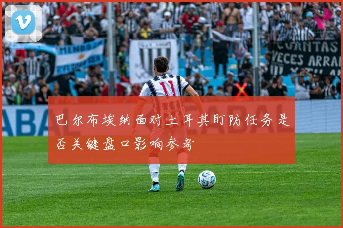 巴尔布埃纳面对土耳其盯防任务是否关键盘口影响参考