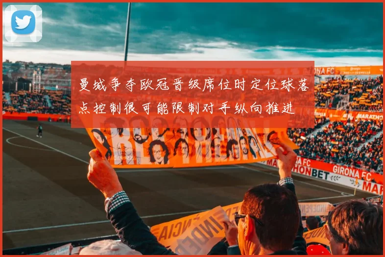 曼城争夺欧冠晋级席位时定位球落点控制很可能限制对手纵向推进