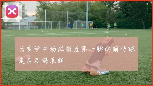 戈多伊中场拦截后第一脚向前传球是否足够果断