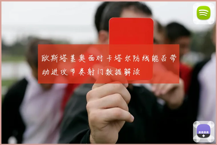 欧斯塔基奥面对卡塔尔防线能否带动进攻节奏射门数据解读