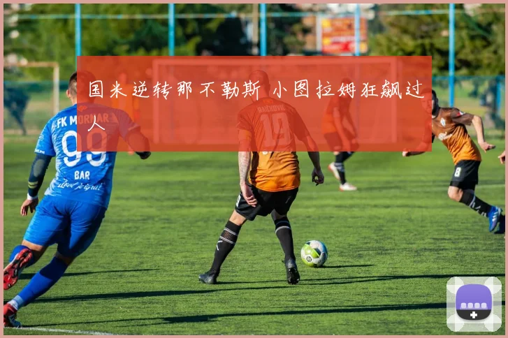 国米逆转那不勒斯 小图拉姆狂飙过人