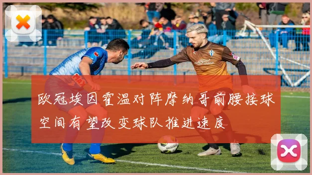 欧冠埃因霍温对阵摩纳哥前腰接球空间有望改变球队推进速度