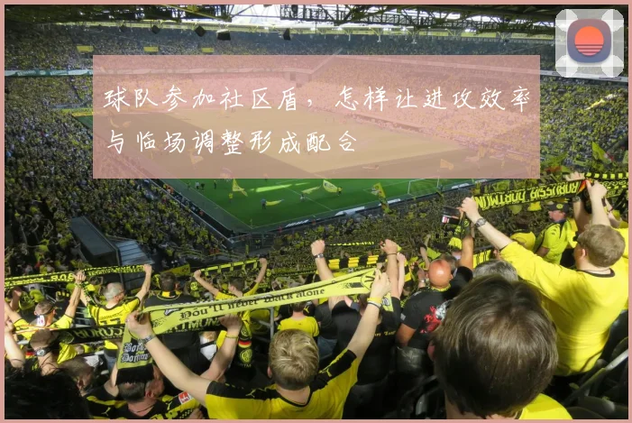 球队参加社区盾，怎样让进攻效率与临场调整形成配合