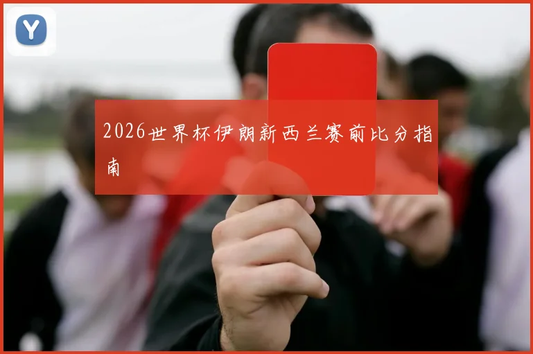 2026世界杯伊朗新西兰赛前比分指南
