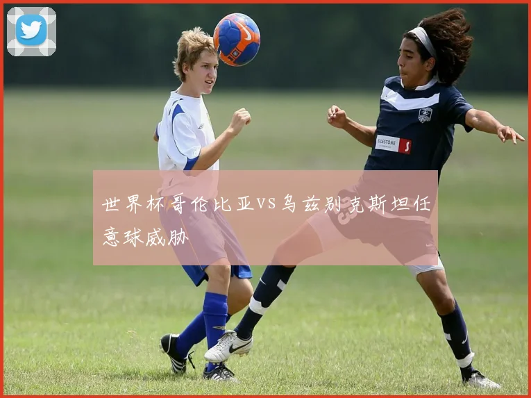 世界杯哥伦比亚vs乌兹别克斯坦任意球威胁