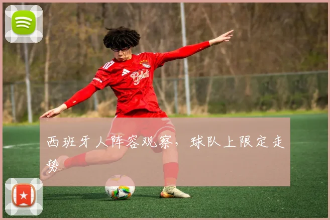 西班牙人阵容观察，球队上限定走势