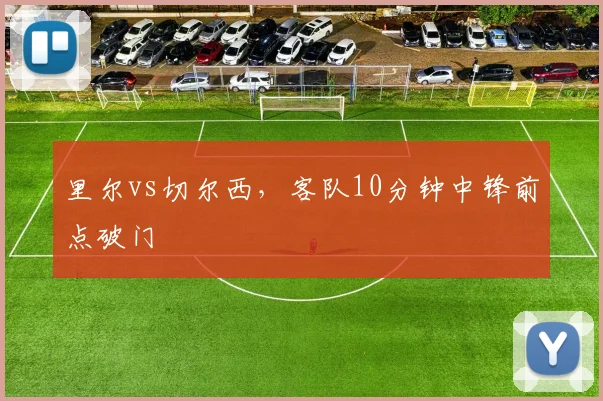 里尔vs切尔西，客队10分钟中锋前点破门