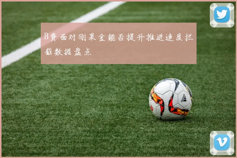 B费面对刚果金能否提升推进速度拦截数据盘点