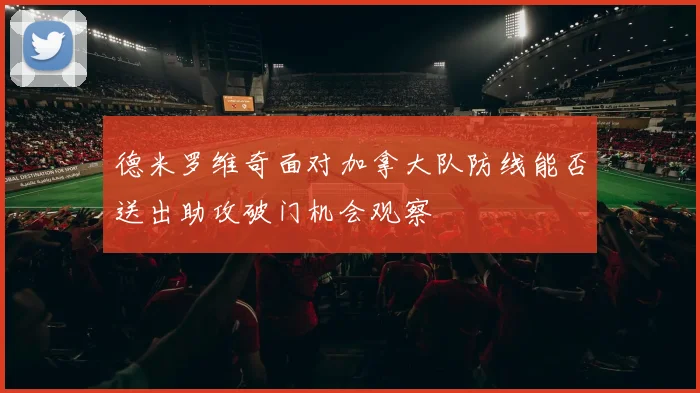 德米罗维奇面对加拿大队防线能否送出助攻破门机会观察