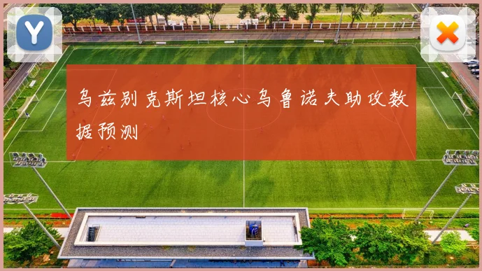 乌兹别克斯坦核心乌鲁诺夫助攻数据预测
