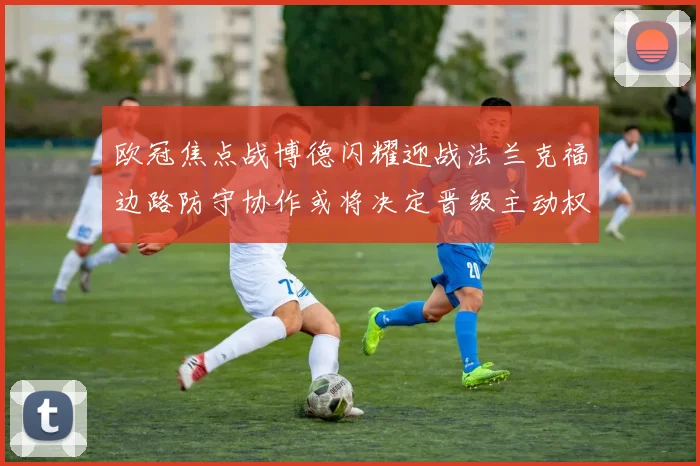 欧冠焦点战博德闪耀迎战法兰克福边路防守协作或将决定晋级主动权