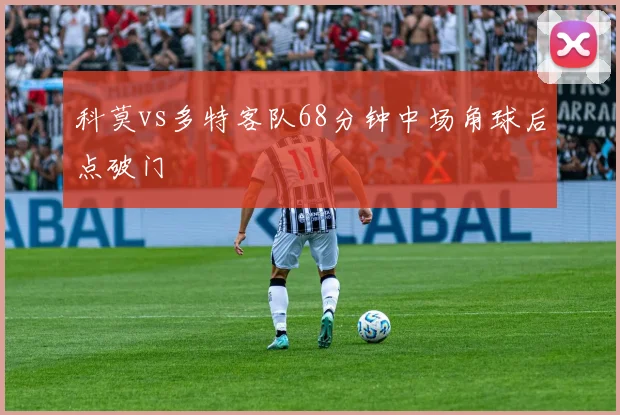 科莫vs多特客队68分钟中场角球后点破门