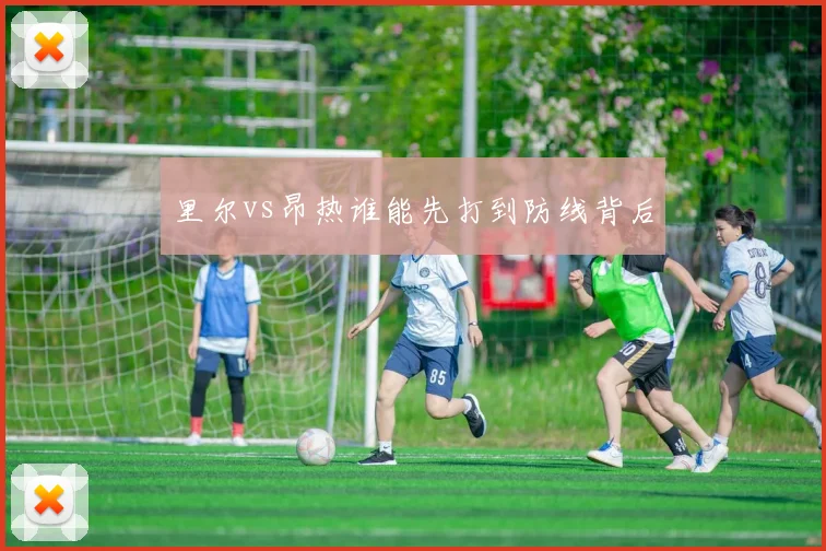 里尔vs昂热谁能先打到防线背后