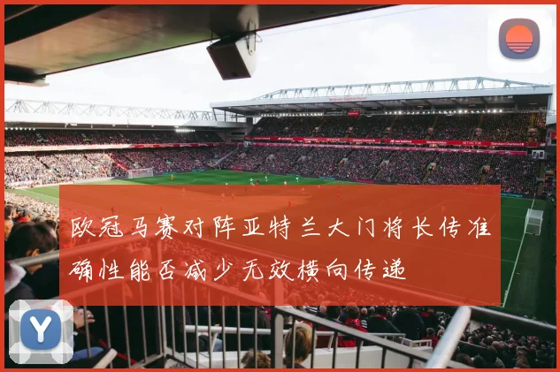 欧冠马赛对阵亚特兰大门将长传准确性能否减少无效横向传递