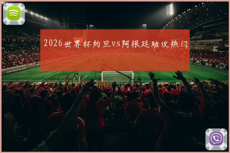 2026世界杯约旦vs阿根廷助攻热门