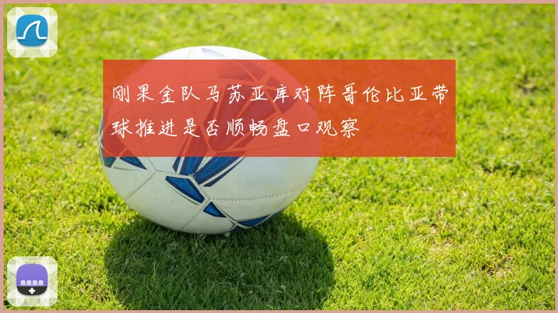 刚果金队马苏亚库对阵哥伦比亚带球推进是否顺畅盘口观察