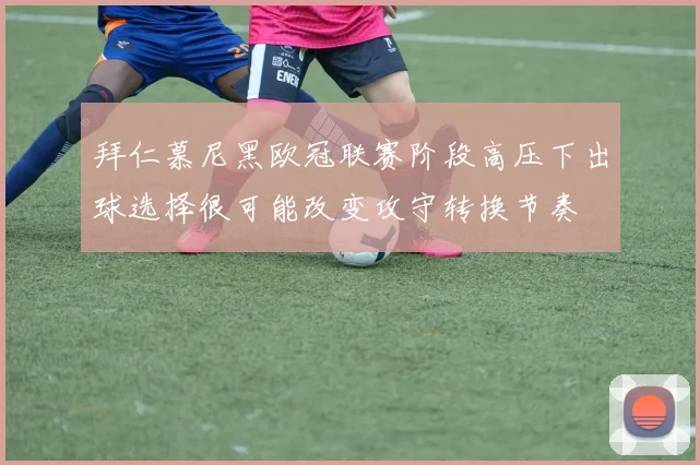 拜仁慕尼黑欧冠联赛阶段高压下出球选择很可能改变攻守转换节奏