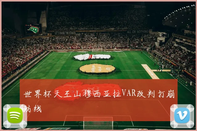 世界杯天王山穆西亚拉VAR改判打崩防线