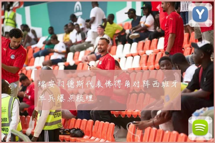瑞安门德斯代表佛得角对阵西班牙单兵爆点梳理