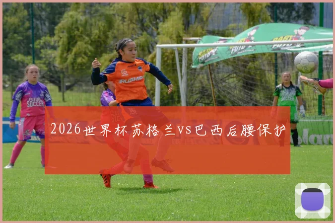 2026世界杯苏格兰vs巴西后腰保护