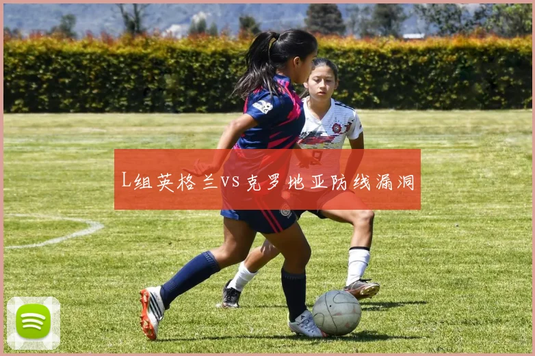 L组英格兰vs克罗地亚防线漏洞