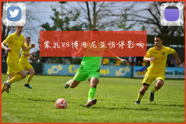 蒙扎vs博洛尼亚伤停影响