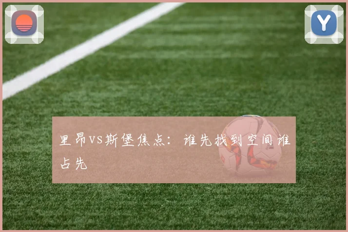 里昂vs斯堡焦点：谁先找到空间谁占先