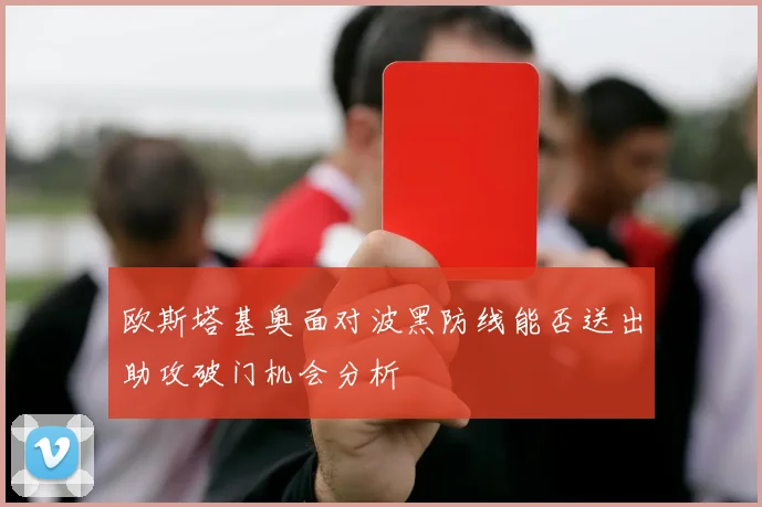 欧斯塔基奥面对波黑防线能否送出助攻破门机会分析