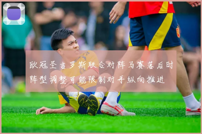 欧冠圣吉罗斯联合对阵马赛落后时阵型调整可能限制对手纵向推进